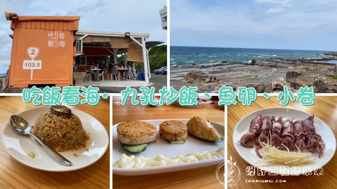 [新北]貢寮美食｜吃飯看海·必點九孔炒飯、川燙小卷、香煎魚卵 - 爆肝工程師米米